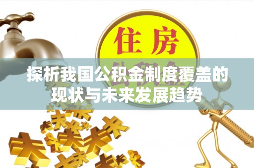 潜江探析我国公积金制度覆盖的现状与未来发展趋势