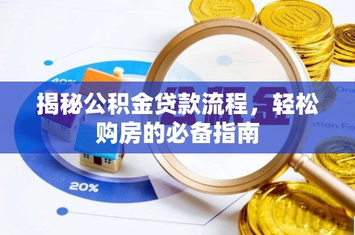 潜江揭秘公积金贷款流程，轻松购房的必备指南