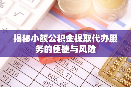 潜江揭秘小额公积金提取代办服务的便捷与风险