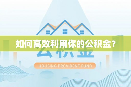 潜江如何高效利用你的公积金？
