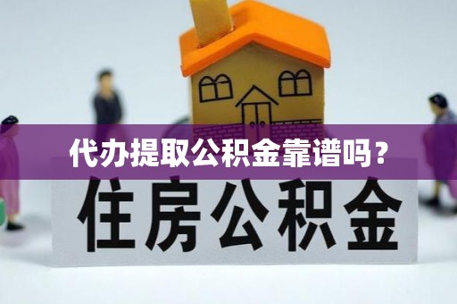 潜江代办提取公积金靠谱吗？