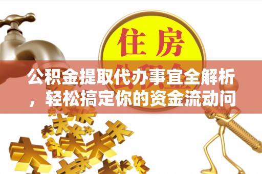 潜江公积金提取代办事宜全解析，轻松搞定你的资金流动问题