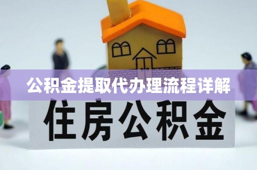 潜江公积金提取代办理流程详解