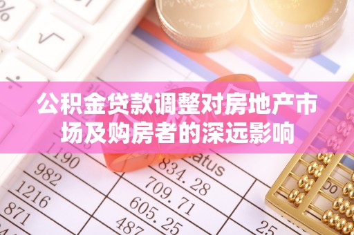 潜江公积金贷款调整对房地产市场及购房者的深远影响